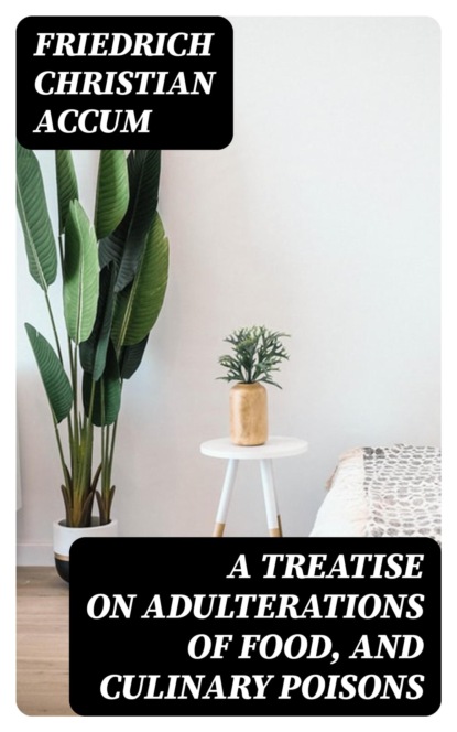 A Treatise on Adulterations of Food, and Culinary Poisons