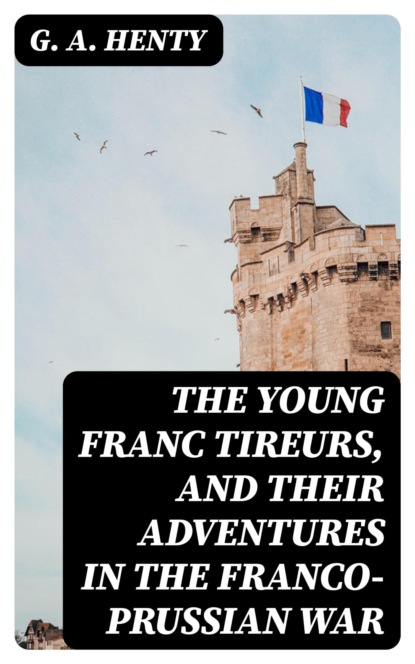 The Young Franc Tireurs, and Their Adventures in the Franco-Prussian War