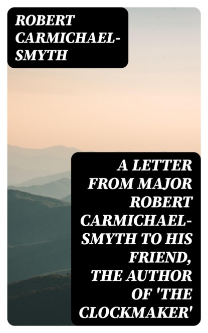 A Letter from Major Robert Carmichael-Smyth to His Friend, the Author of 'The Clockmaker'