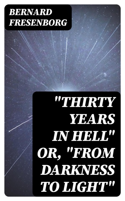"Thirty Years In Hell" Or, "From Darkness to Light"