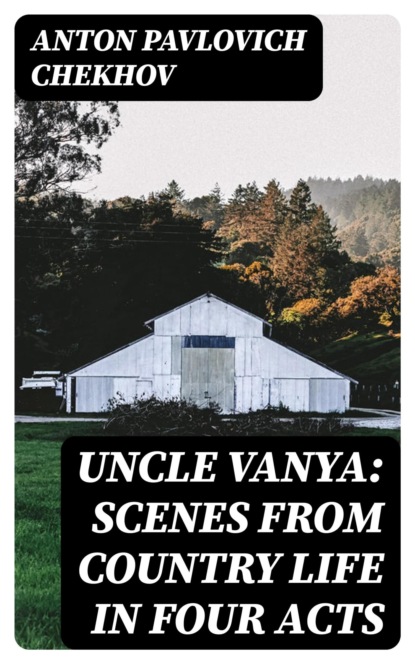 Uncle Vanya: Scenes from Country Life in Four Acts