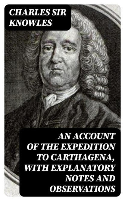 An Account of the expedition to Carthagena, with explanatory notes and observations