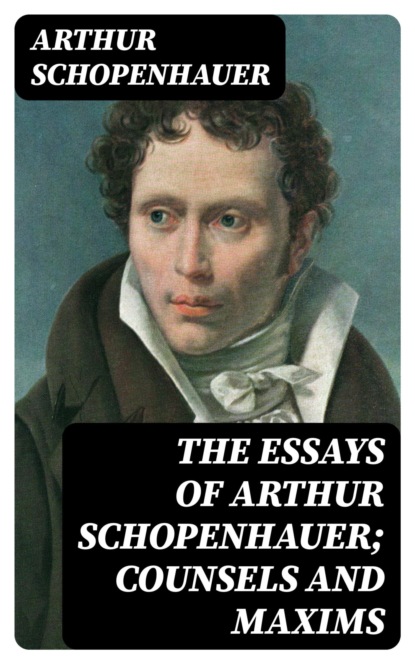 The Essays of Arthur Schopenhauer; Counsels and Maxims