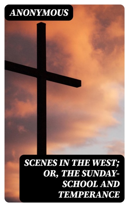 Scenes in the West; or, The Sunday-School and Temperance