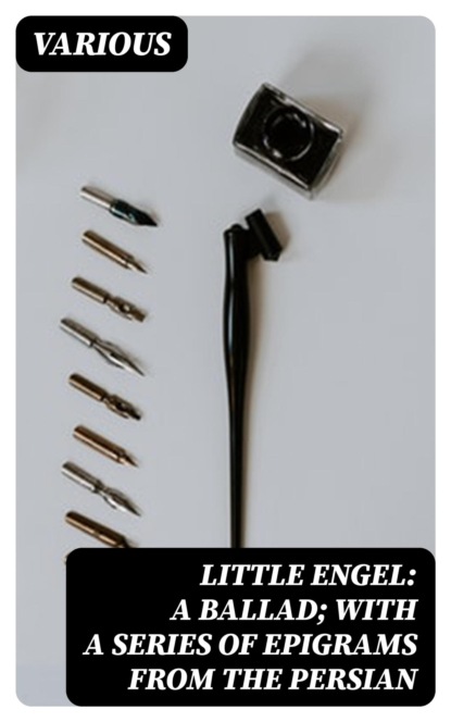 Little Engel: a ballad; with a series of epigrams from the Persian