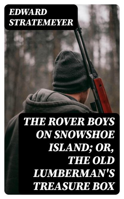 The Rover Boys on Snowshoe Island; or, The Old Lumberman's Treasure Box