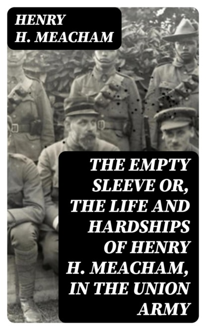 The Empty Sleeve or, The Life and Hardships of Henry H. Meacham, in the Union Army