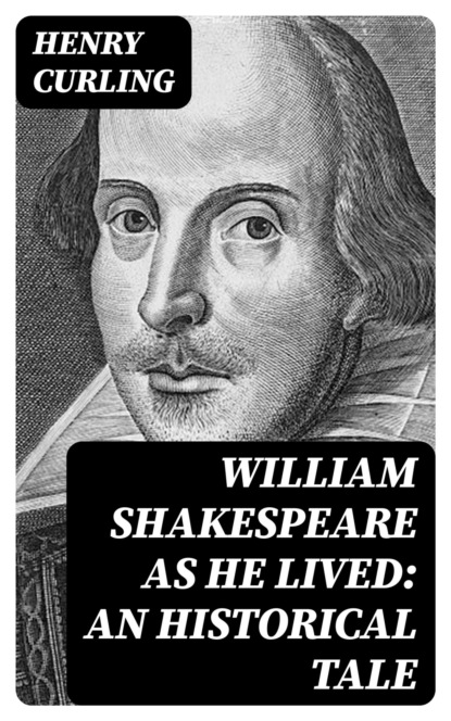 William Shakespeare as He Lived: An Historical Tale