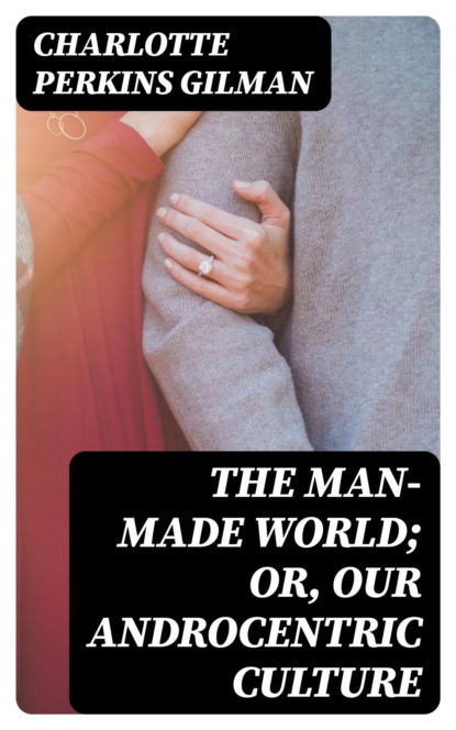 The Man-Made World; Or, Our Androcentric Culture