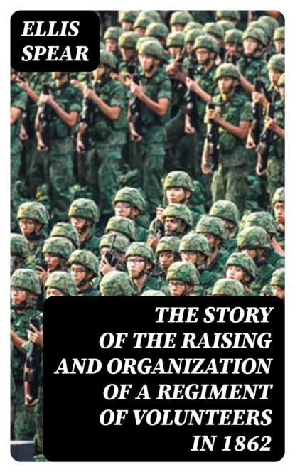 The Story of the Raising and Organization of a Regiment of Volunteers in 1862