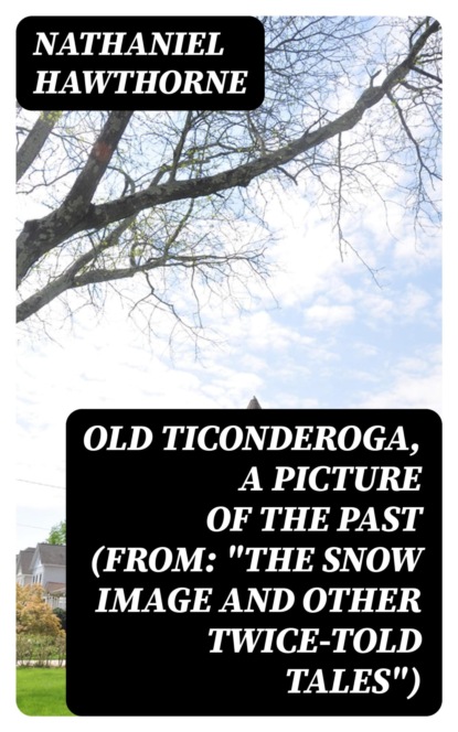 Old Ticonderoga, a Picture of the Past (From: "The Snow Image and Other Twice-Told Tales")