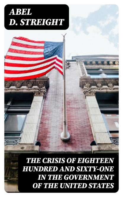 The Crisis of Eighteen Hundred and Sixty-One in the Government of the United States