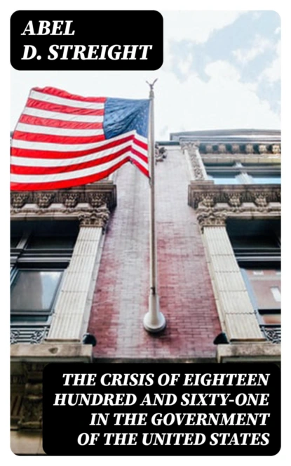 The Crisis of Eighteen Hundred and Sixty-One in the Government of the United States