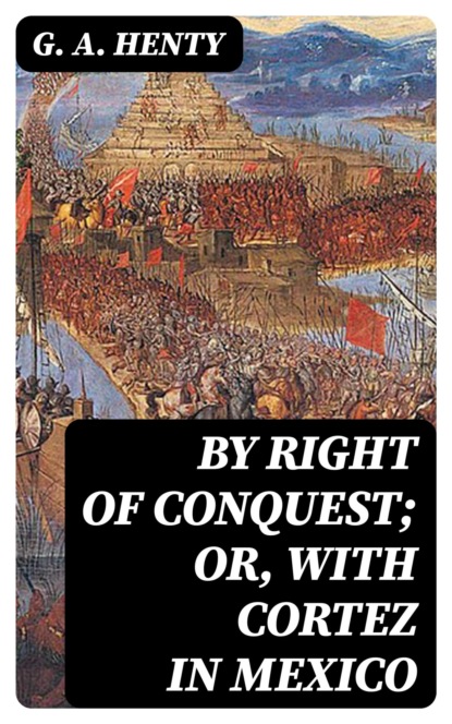 By Right of Conquest; Or, With Cortez in Mexico