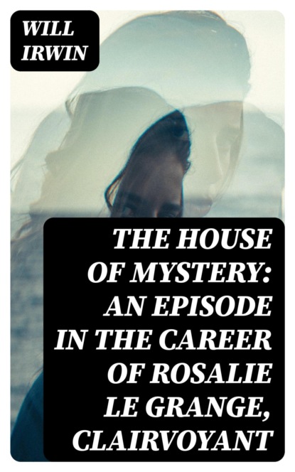 The House of Mystery: An Episode in the Career of Rosalie Le Grange, Clairvoyant