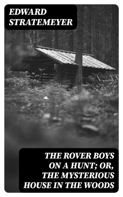 The Rover Boys on a Hunt; or, The Mysterious House in the Woods