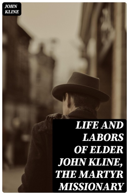 Life and Labors of Elder John Kline, the Martyr Missionary