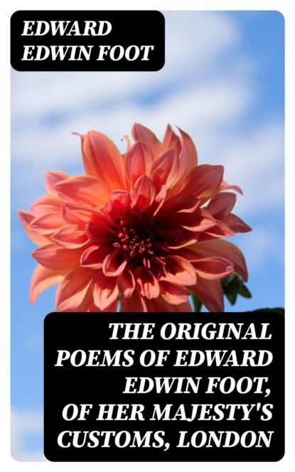 The Original Poems of Edward Edwin Foot, of Her Majesty's Customs, London
