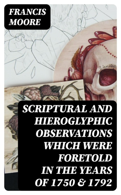 Scriptural and Hieroglyphic Observations which were foretold in the years of 1750 & 1792