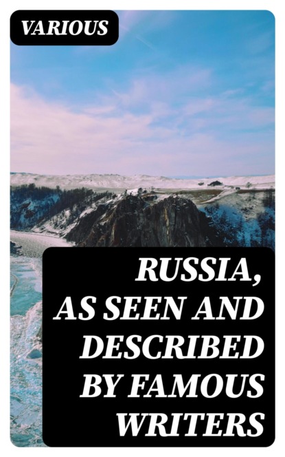 Russia, as Seen and Described by Famous Writers