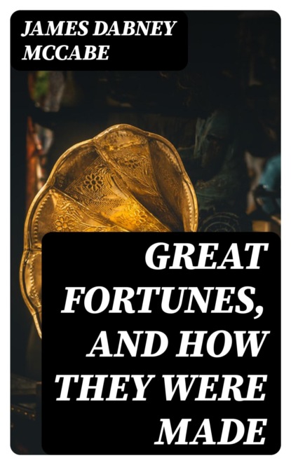 Great Fortunes, and How They Were Made