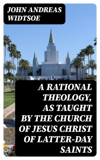 A Rational Theology, as Taught by the Church of Jesus Christ of Latter-Day Saints