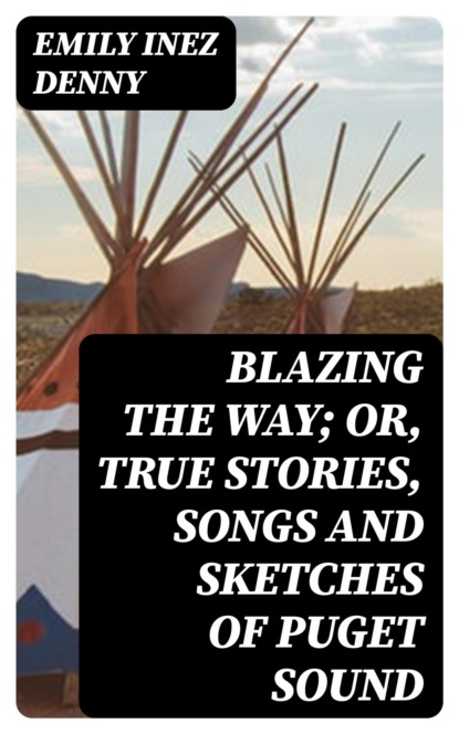 Blazing the Way; Or, True Stories, Songs and Sketches of Puget Sound