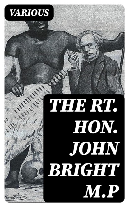The Rt. Hon. John Bright M.P
