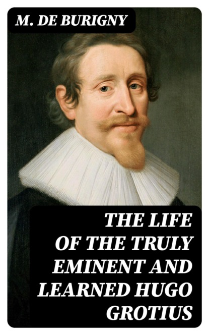 The Life of the Truly Eminent and Learned Hugo Grotius