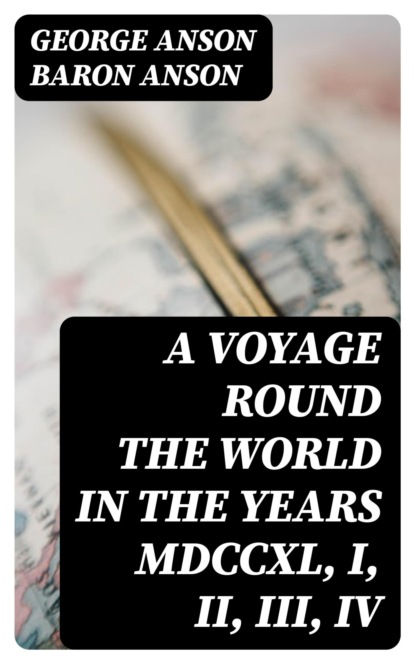 A Voyage Round the World in the Years MDCCXL, I, II, III, IV