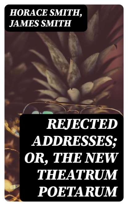 Rejected Addresses; Or, The New Theatrum Poetarum