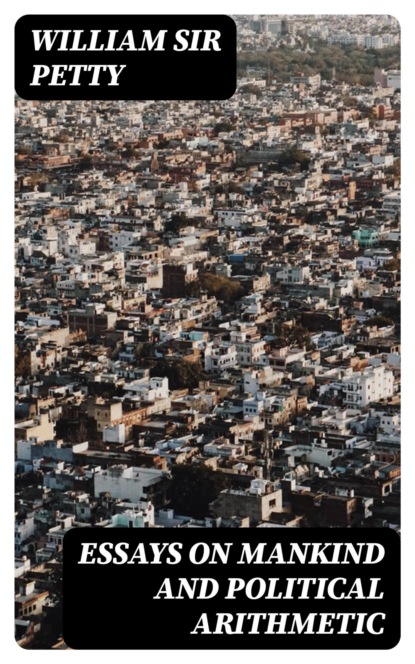Essays on Mankind and Political Arithmetic