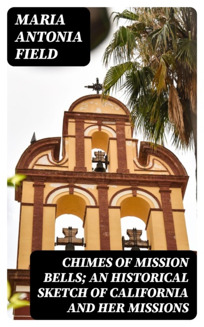 Chimes of Mission Bells; an historical sketch of California and her missions