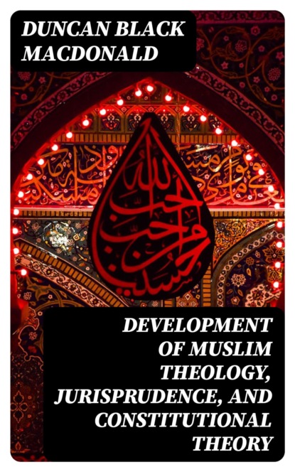 Development of Muslim Theology, Jurisprudence, and Constitutional Theory