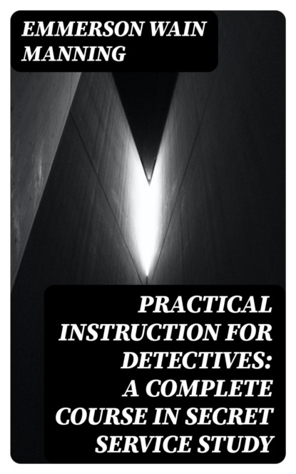 Practical Instruction for Detectives: A Complete Course in Secret Service Study