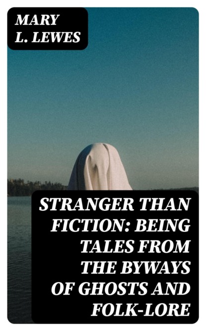 Stranger Than Fiction: Being Tales from the Byways of Ghosts and Folk-lore