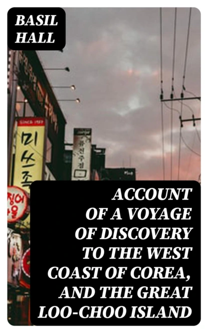 Account of a Voyage of Discovery to the West Coast of Corea, and the Great Loo-Choo Island