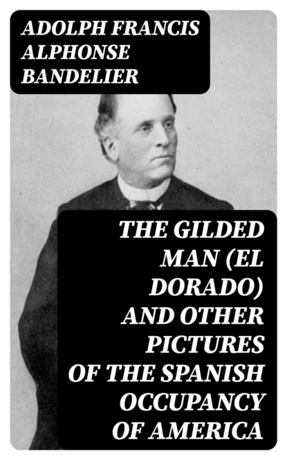 The Gilded Man (El Dorado) and other pictures of the Spanish occupancy of America