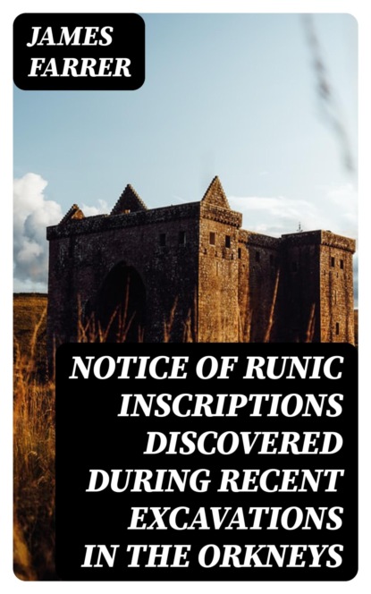 Notice of Runic Inscriptions Discovered during Recent Excavations in the Orkneys