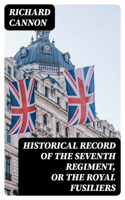 Historical record of the Seventh Regiment, or the Royal Fusiliers