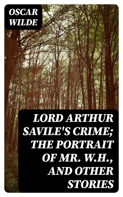 Lord Arthur Savile's Crime; The Portrait of Mr. W.H., and Other Stories