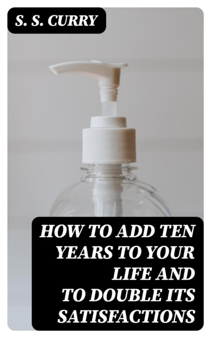 How to Add Ten Years to your Life and to Double Its Satisfactions
