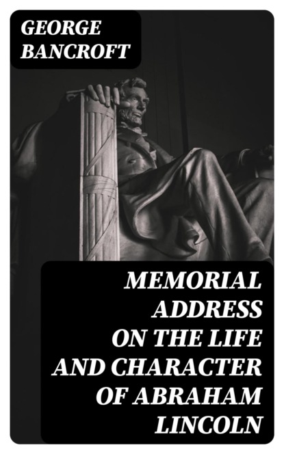 Memorial Address on the Life and Character of Abraham Lincoln