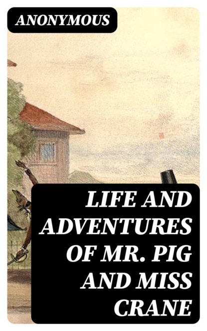 Life and Adventures of Mr. Pig and Miss Crane
