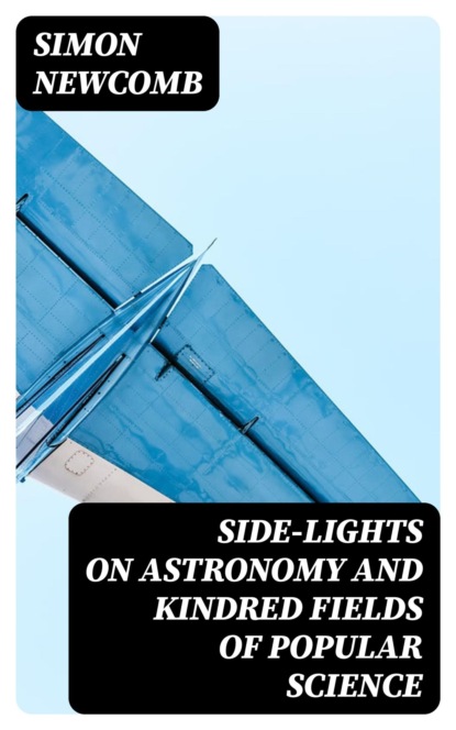 Side-Lights on Astronomy and Kindred Fields of Popular Science