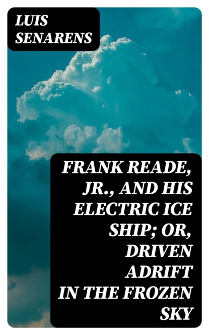 Frank Reade, Jr., and His Electric Ice Ship; or, Driven Adrift in the Frozen Sky
