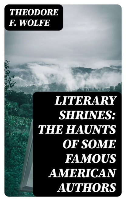 Literary Shrines: The Haunts of Some Famous American Authors