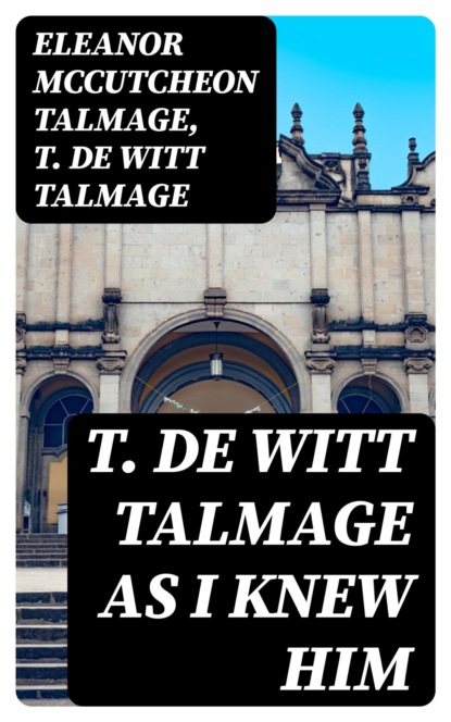 T. De Witt Talmage as I Knew Him