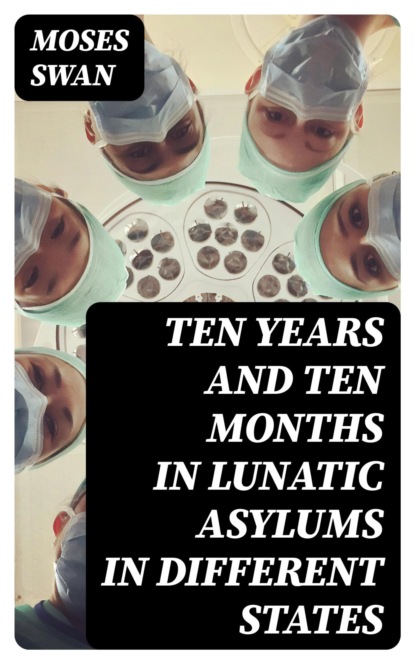 Ten Years and Ten Months in Lunatic Asylums in Different States