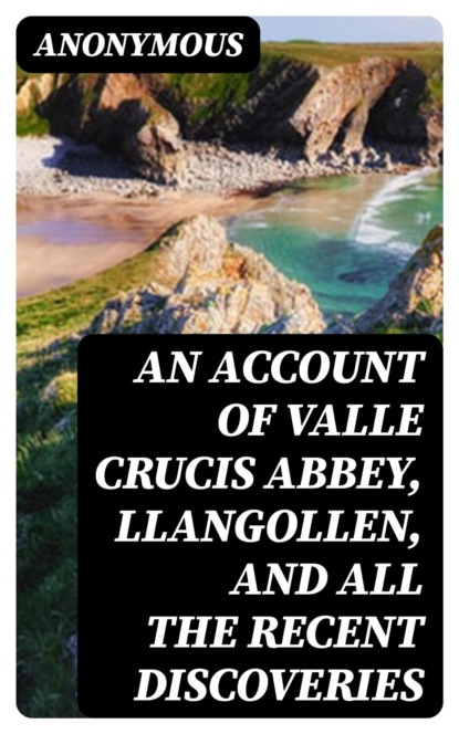 An Account of Valle Crucis Abbey, Llangollen, and All the Recent Discoveries